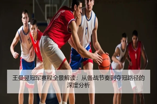 王曼昱冠军赛程全景解读：从备战节奏到夺冠路径的深度分析