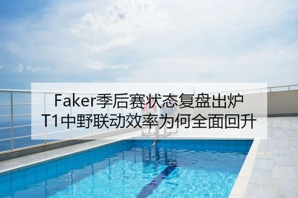 Faker季后赛状态复盘出炉 T1中野联动效率为何全面回升