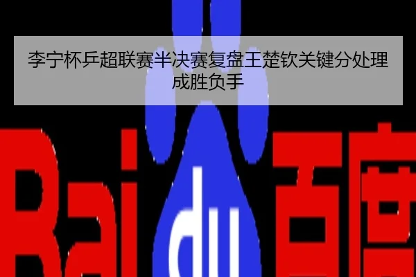 李宁杯乒超联赛半决赛复盘王楚钦关键分处理成胜负手